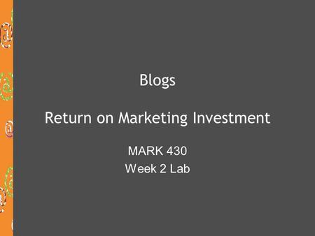Blogs Return on Marketing Investment MARK 430 Week 2 Lab.