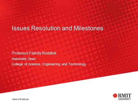 Issues Resolution and Milestones Professor Felicity Roddick Associate Dean College of Science, Engineering and Technology.