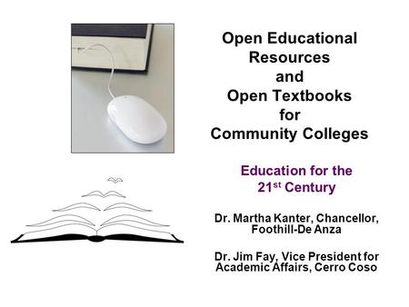 Open Educational Resources and Open Textbooks for Community Colleges Education for the 21 st Century Dr. Martha Kanter, Chancellor, Foothill-De Anza Dr.