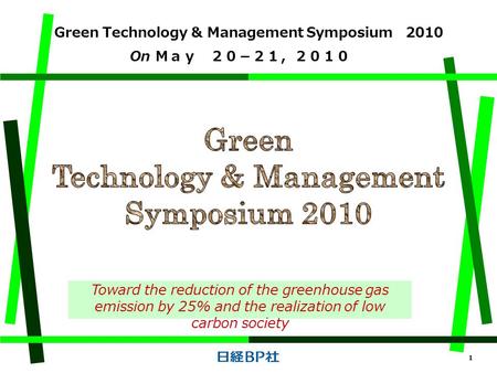 1 On Ｍａｙ ２０－２１，２０１０ Toward the reduction of the greenhouse gas emission by 25% and the realization of low carbon society Green Technology & Management.