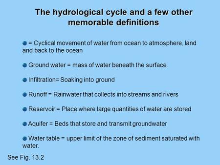 The hydrological cycle and a few other memorable definitions See Fig. 13.2 = Cyclical movement of water from ocean to atmosphere, land and back to the.