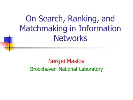 On Search, Ranking, and Matchmaking in Information Networks Sergei Maslov Brookhaven National Laboratory.