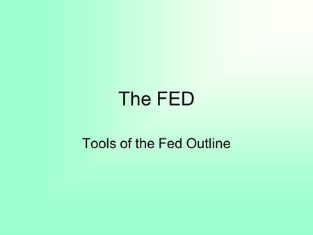 The FED Tools of the Fed Outline. Birth of a FED 1.Bank Panic of 1907 2.Federal Reserve Act of 1913 a. Our Nation’s Central Bank.