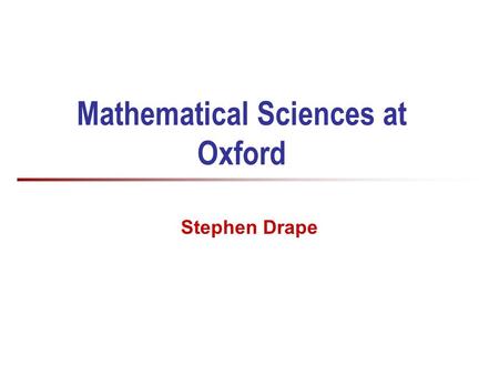 Mathematical Sciences at Oxford Stephen Drape. 2 Who am I? Dr Stephen Drape Access and Schools Liaison Officer for Computer Science (Also a Departmental.