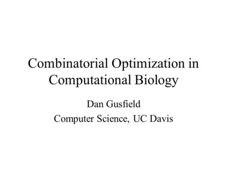 Combinatorial Optimization in Computational Biology Dan Gusfield Computer Science, UC Davis.