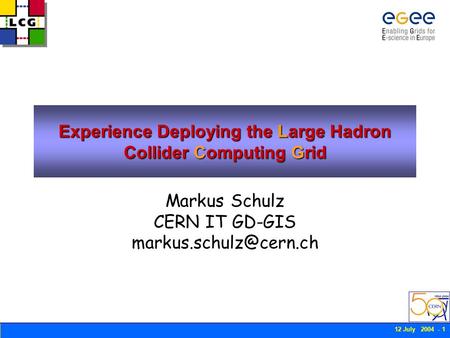 12 July 2004 - 1 Experience Deploying the Large Hadron Collider Computing Grid Markus Schulz CERN IT GD-GIS