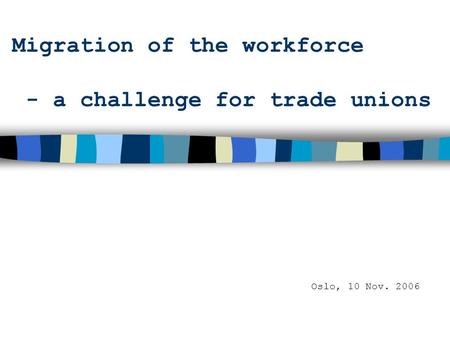 Migration of the workforce - a challenge for trade unions Oslo, 10 Nov. 2006.