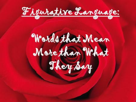 Figurative Language: Words that Mean More than What They Say.