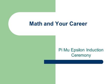 Math and Your Career Pi Mu Epsilon Induction Ceremony.