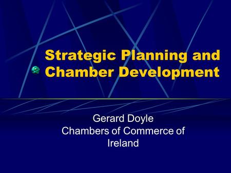 Strategic Planning and Chamber Development Gerard Doyle Chambers of Commerce of Ireland.