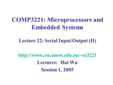 COMP3221: Microprocessors and Embedded Systems Lecture 22: Serial Input/Output (II)  Lecturer: Hui Wu Session 1, 2005.