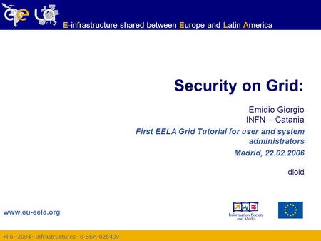 FP6−2004−Infrastructures−6-SSA-026409 www.eu-eela.org E-infrastructure shared between Europe and Latin America Security on Grid: Emidio Giorgio INFN –