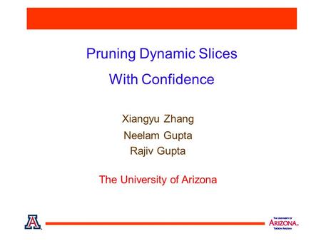 Pruning Dynamic Slices With Confidence Xiangyu Zhang Neelam Gupta Rajiv Gupta The University of Arizona.