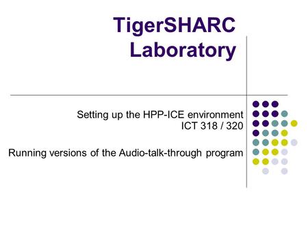 TigerSHARC Laboratory Setting up the HPP-ICE environment ICT 318 / 320 Running versions of the Audio-talk-through program.