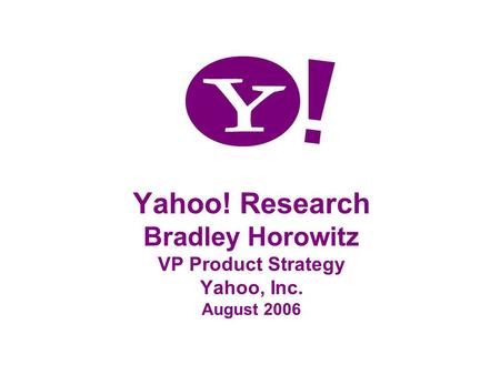 Yahoo! Research Bradley Horowitz VP Product Strategy Yahoo, Inc. August 2006.