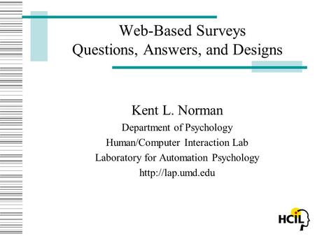 Web-Based Surveys Questions, Answers, and Designs Kent L. Norman Department of Psychology Human/Computer Interaction Lab Laboratory for Automation Psychology.