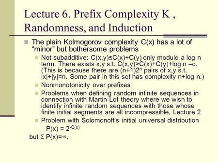 Lecture 6. Prefix Complexity K, Randomness, and Induction The plain Kolmogorov complexity C(x) has a lot of “minor” but bothersome problems Not subadditive: