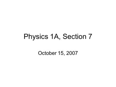 Physics 1A, Section 7 October 15, 2007. Reminders Homework #2 due Wednesday 4 PM Quiz #1 due Thursday noon, box outside 110 E. Bridge.
