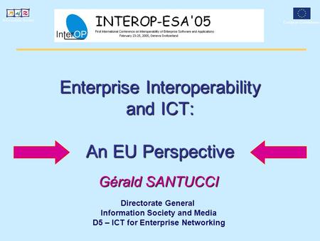 Enterprise Interoperability and ICT: An EU Perspective Gérald SANTUCCI Directorate General Information Society and Media D5 – ICT for Enterprise Networking.
