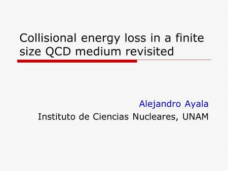 Collisional energy loss in a finite size QCD medium revisited Alejandro Ayala Instituto de Ciencias Nucleares, UNAM.