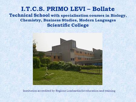 I.T.C.S. PRIMO LEVI – Bollate Technical School with specialisation courses in Biology, Chemistry, Business Studies, Modern Languages Scientific College.