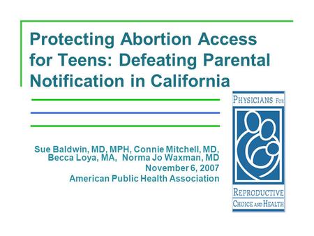 Protecting Abortion Access for Teens: Defeating Parental Notification in California Sue Baldwin, MD, MPH, Connie Mitchell, MD, Becca Loya, MA, Norma Jo.