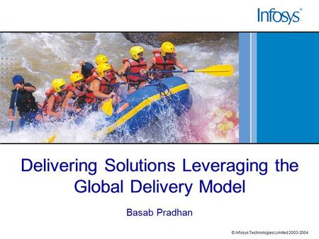 Delivering Solutions Leveraging the Global Delivery Model Basab Pradhan © Infosys Technologies Limited 2003-2004.