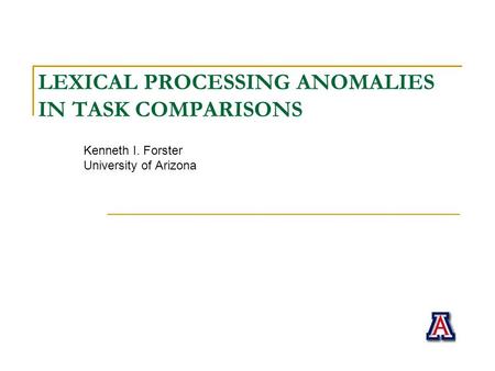LEXICAL PROCESSING ANOMALIES IN TASK COMPARISONS Kenneth I. Forster University of Arizona.