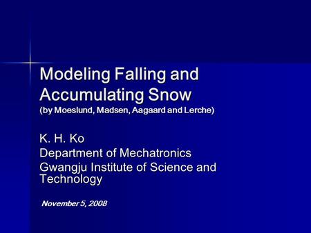 Modeling Falling and Accumulating Snow (by Moeslund, Madsen, Aagaard and Lerche) K. H. Ko Department of Mechatronics Gwangju Institute of Science and Technology.