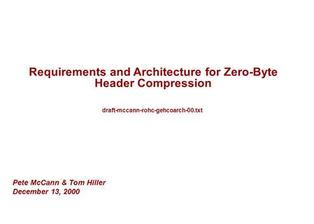 Requirements and Architecture for Zero-Byte Header Compression Pete McCann & Tom Hiller December 13, 2000 draft-mccann-rohc-gehcoarch-00.txt.