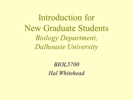 Introduction for New Graduate Students Biology Department, Dalhousie University BIOL5700 Hal Whitehead.
