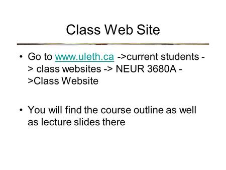 Class Web Site Go to www.uleth.ca ->current students - > class websites -> NEUR 3680A - >Class Websitewww.uleth.ca You will find the course outline as.