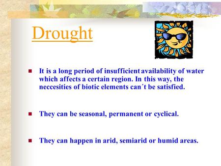 Drought It is a long period of insufficient availability of water which affects a certain region. In this way, the neccesities of biotic elements can´t.