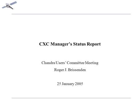 CXC Manager’s Status Report Chandra Users’ Committee Meeting Roger J. Brissenden 25 January 2005.