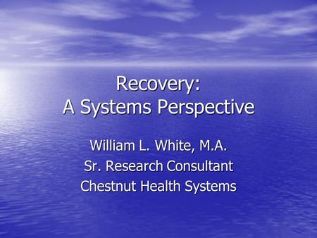 Recovery: A Systems Perspective William L. White, M.A. Sr. Research Consultant Chestnut Health Systems.
