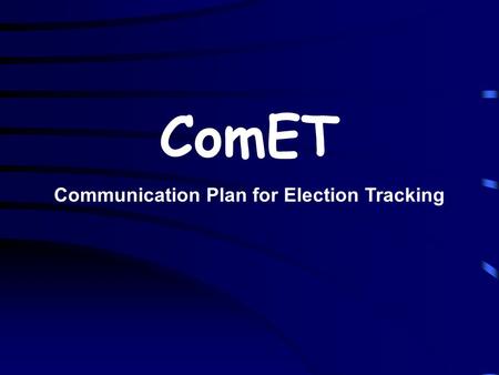 ComET Communication Plan for Election Tracking. Communication Plan A Perfect Communication Plan is an essential component of an effective Election Management.