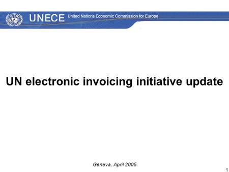 1 UN electronic invoicing initiative update Geneva, April 2005.