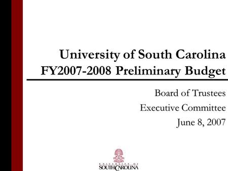 University of South Carolina FY2007-2008 Preliminary Budget Board of Trustees Executive Committee June 8, 2007.
