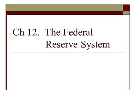 Ch 12. The Federal Reserve System. Some Notes:  Open market operation: the buying and selling of government securities by the Fed.  Monetary policy: