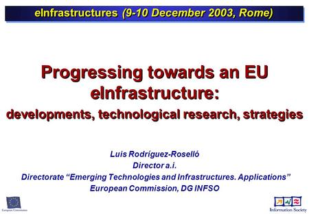 Luis Rodríguez-Roselló Director a.i. Directorate “Emerging Technologies and Infrastructures. Applications” European Commission, DG INFSO eInfrastructures.
