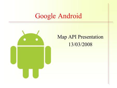 Google Android Map API Presentation 13/03/2008. Map API – Overview (1) Map rendering facility on Android device Similar to Google Earth Integrate map.