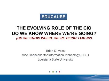 EDUCAUSE THE EVOLVING ROLE OF THE CIO DO WE KNOW WHERE WE’RE GOING? (DO WE KNOW WHERE WE’RE BEING TAKEN?) Brian D. Voss Vice Chancellor for Information.