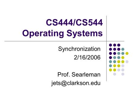 CS444/CS544 Operating Systems Synchronization 2/16/2006 Prof. Searleman