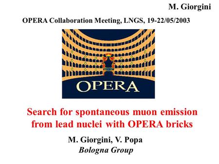 Search for spontaneous muon emission from lead nuclei with OPERA bricks M. Giorgini, V. Popa Bologna Group OPERA Collaboration Meeting, LNGS, 19-22/05/2003.