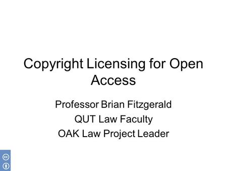 Copyright Licensing for Open Access Professor Brian Fitzgerald QUT Law Faculty OAK Law Project Leader.