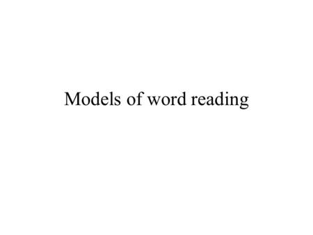 Models of word reading. Questions from your text Are words recognized as whole-words or using subword features? Are words identified through meaning or.
