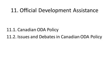 11. Official Development Assistance 11.1. Canadian ODA Policy 11.2. Issues and Debates in Canadian ODA Policy.