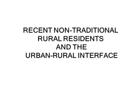 RECENT NON-TRADITIONAL RURAL RESIDENTS AND THE URBAN-RURAL INTERFACE.
