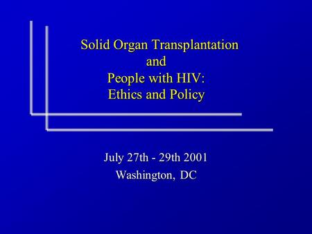 Solid Organ Transplantation and People with HIV: Ethics and Policy Solid Organ Transplantation and People with HIV: Ethics and Policy July 27th - 29th.