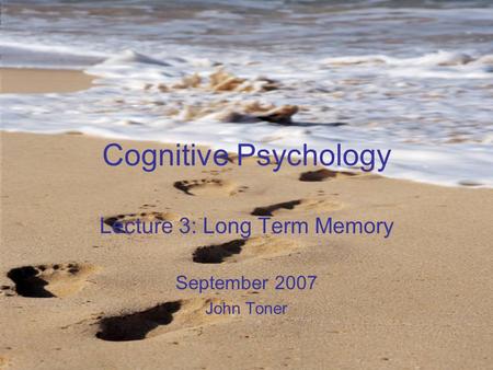 Cognitive Psychology Lecture 3: Long Term Memory September 2007 John Toner.